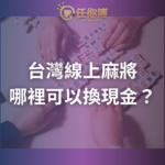台灣線上麻將哪裡可以換現金？